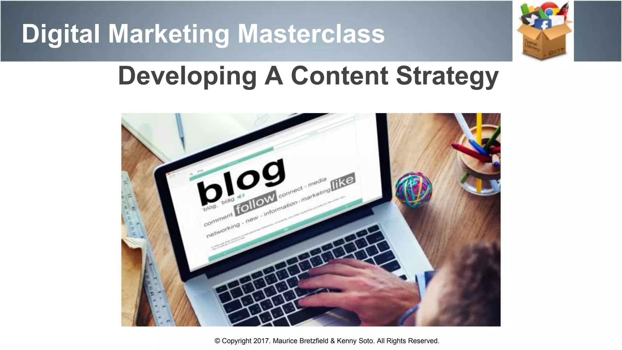 Digital Marketing Masterclass
© Copyright 2017. Maurice Bretzfield & Kenny Soto. All Rights Reserved.
Developing A Content Strategy
 