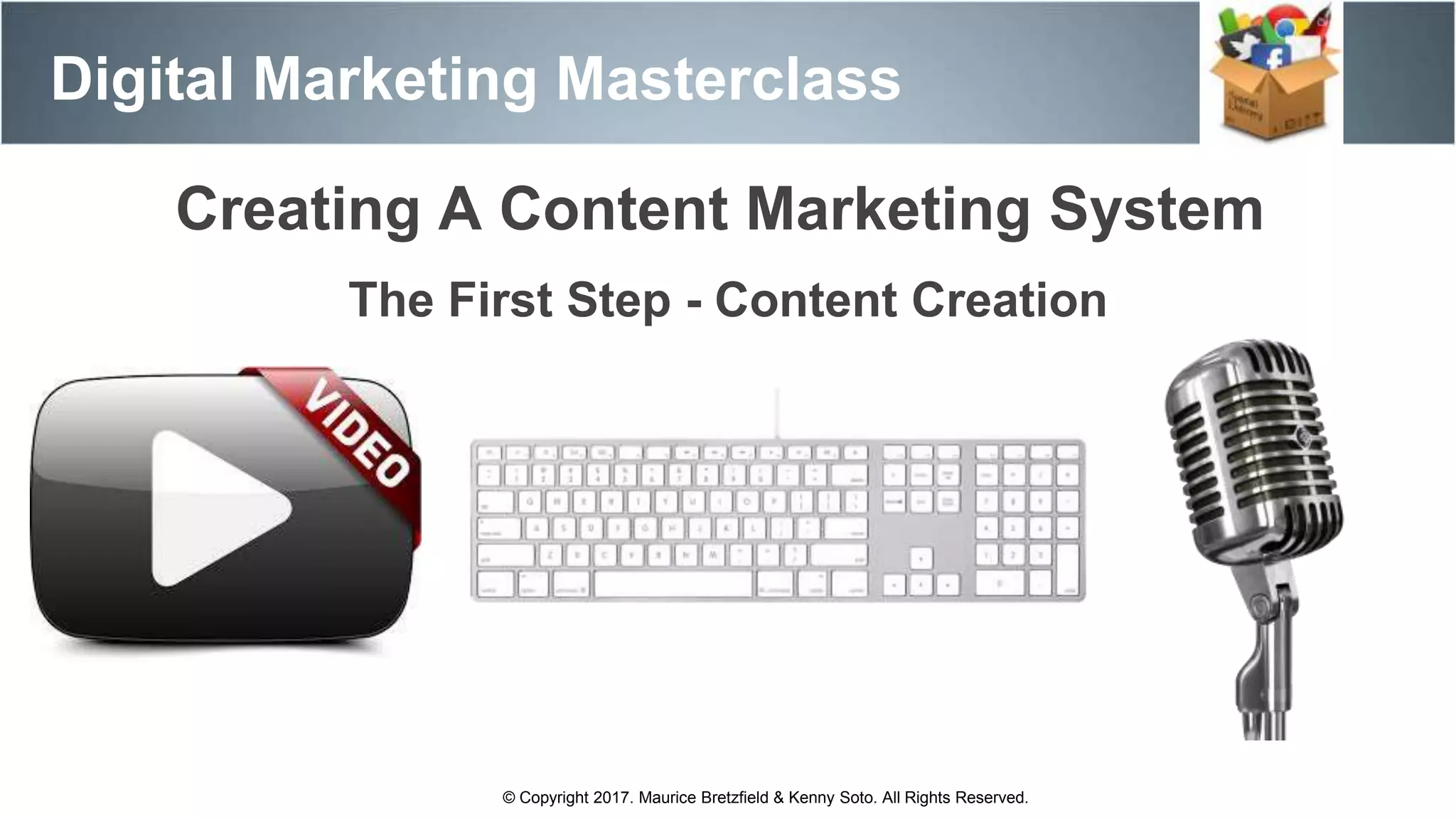 Digital Marketing Masterclass
© Copyright 2017. Maurice Bretzfield & Kenny Soto. All Rights Reserved.
The First Step - Content Creation
Creating A Content Marketing System
 