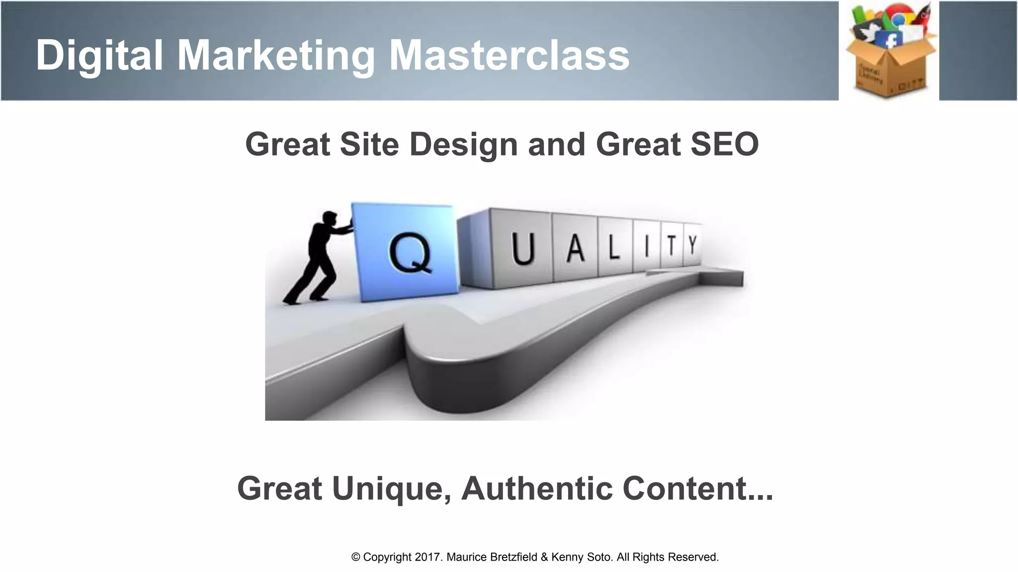 Digital Marketing Masterclass
© Copyright 2017. Maurice Bretzfield & Kenny Soto. All Rights Reserved.
Great Site Design and Great SEO
Great Unique, Authentic Content...
 