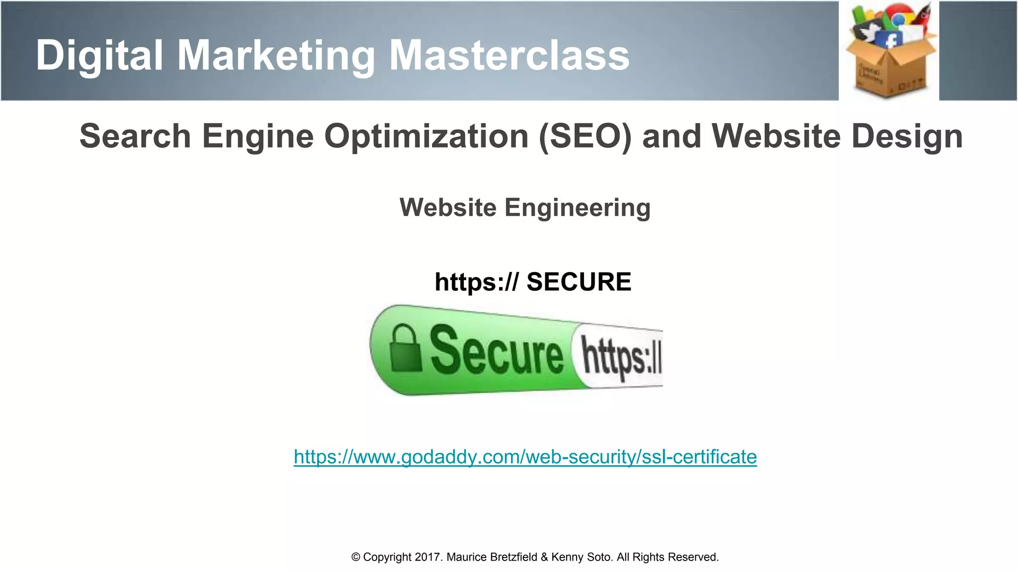 Search Engine Optimization (SEO) and Website Design
Digital Marketing Masterclass
© Copyright 2017. Maurice Bretzfield & Kenny Soto. All Rights Reserved.
Website Engineering
https:// SECURE
https://www.godaddy.com/web-security/ssl-certificate
 