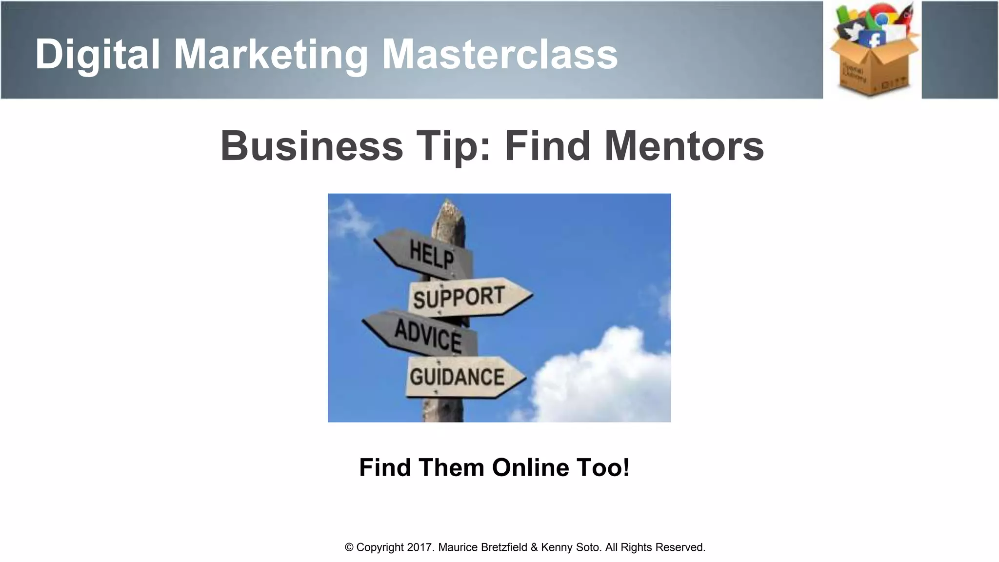 Business Tip: Find Mentors
Digital Marketing Masterclass
© Copyright 2017. Maurice Bretzfield & Kenny Soto. All Rights Reserved.
Find Them Online Too!
 