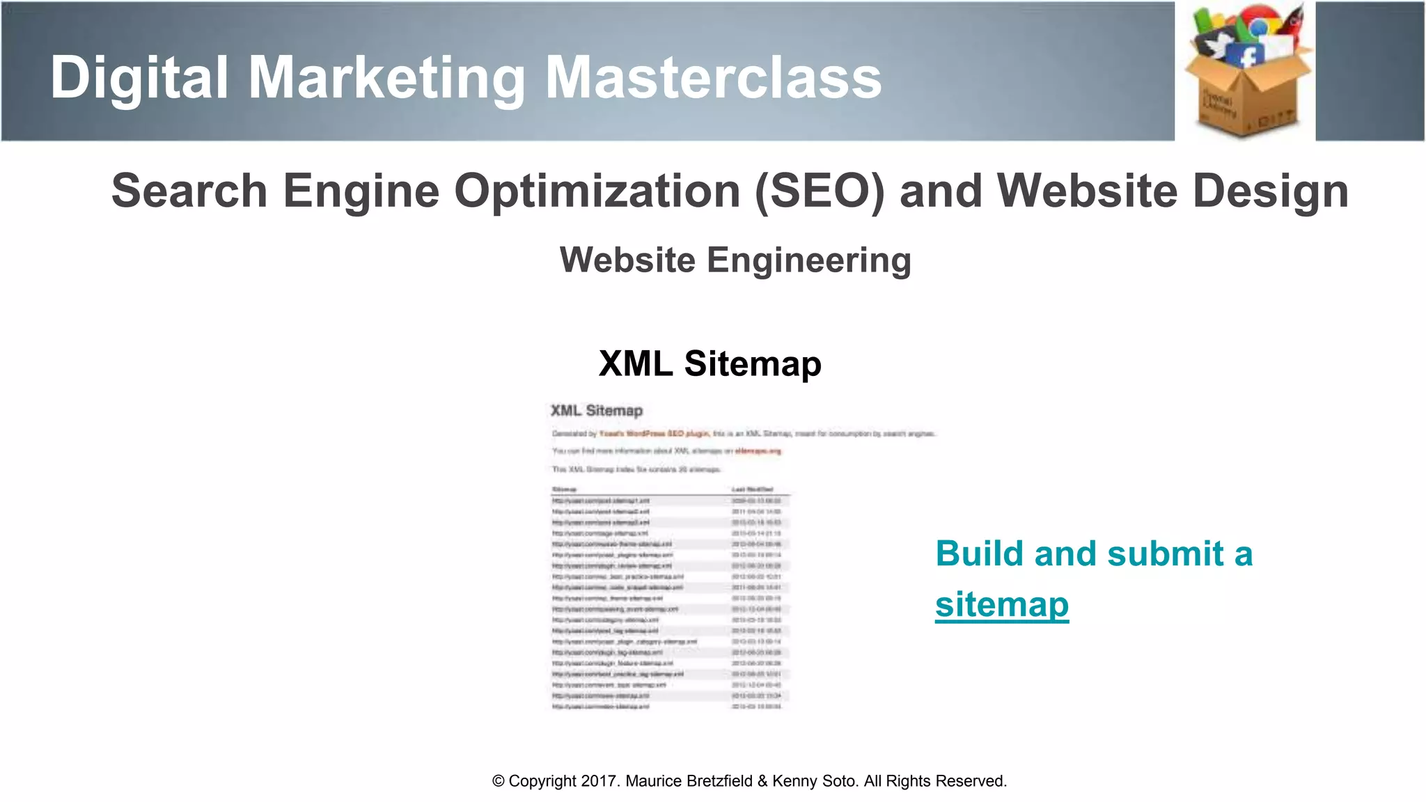 Search Engine Optimization (SEO) and Website Design
Digital Marketing Masterclass
© Copyright 2017. Maurice Bretzfield & Kenny Soto. All Rights Reserved.
Website Engineering
XML Sitemap
Build and submit a
sitemap
 