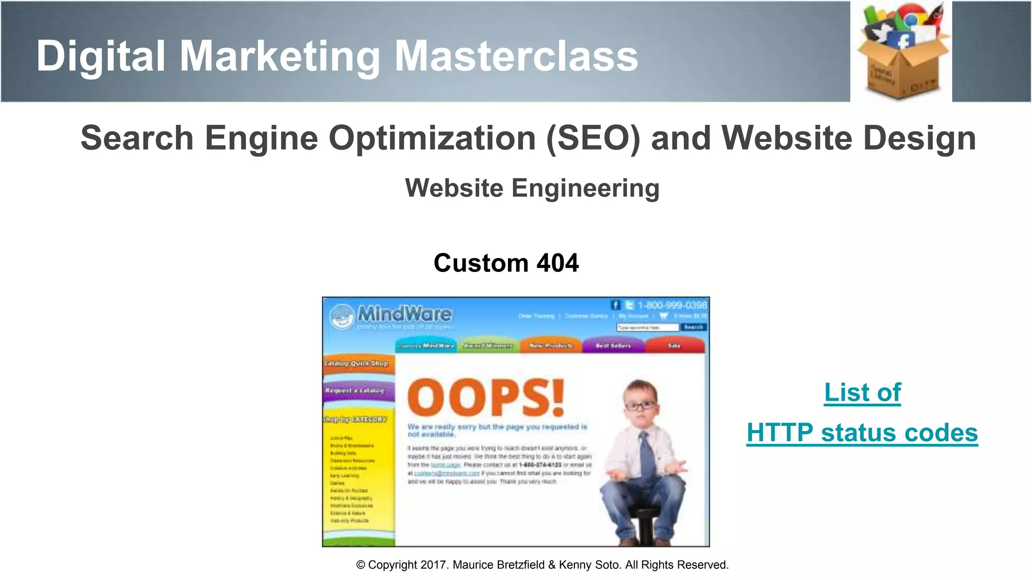 Search Engine Optimization (SEO) and Website Design
Digital Marketing Masterclass
© Copyright 2017. Maurice Bretzfield & Kenny Soto. All Rights Reserved.
Website Engineering
Custom 404
List of
HTTP status codes
 