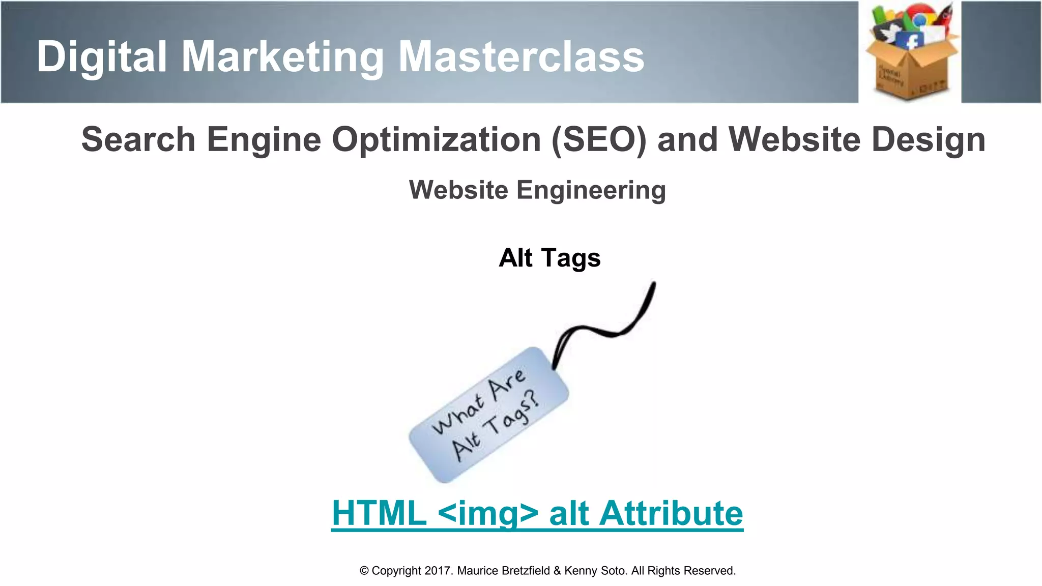 Search Engine Optimization (SEO) and Website Design
Digital Marketing Masterclass
© Copyright 2017. Maurice Bretzfield & Kenny Soto. All Rights Reserved.
Website Engineering
Alt Tags
HTML <img> alt Attribute
 