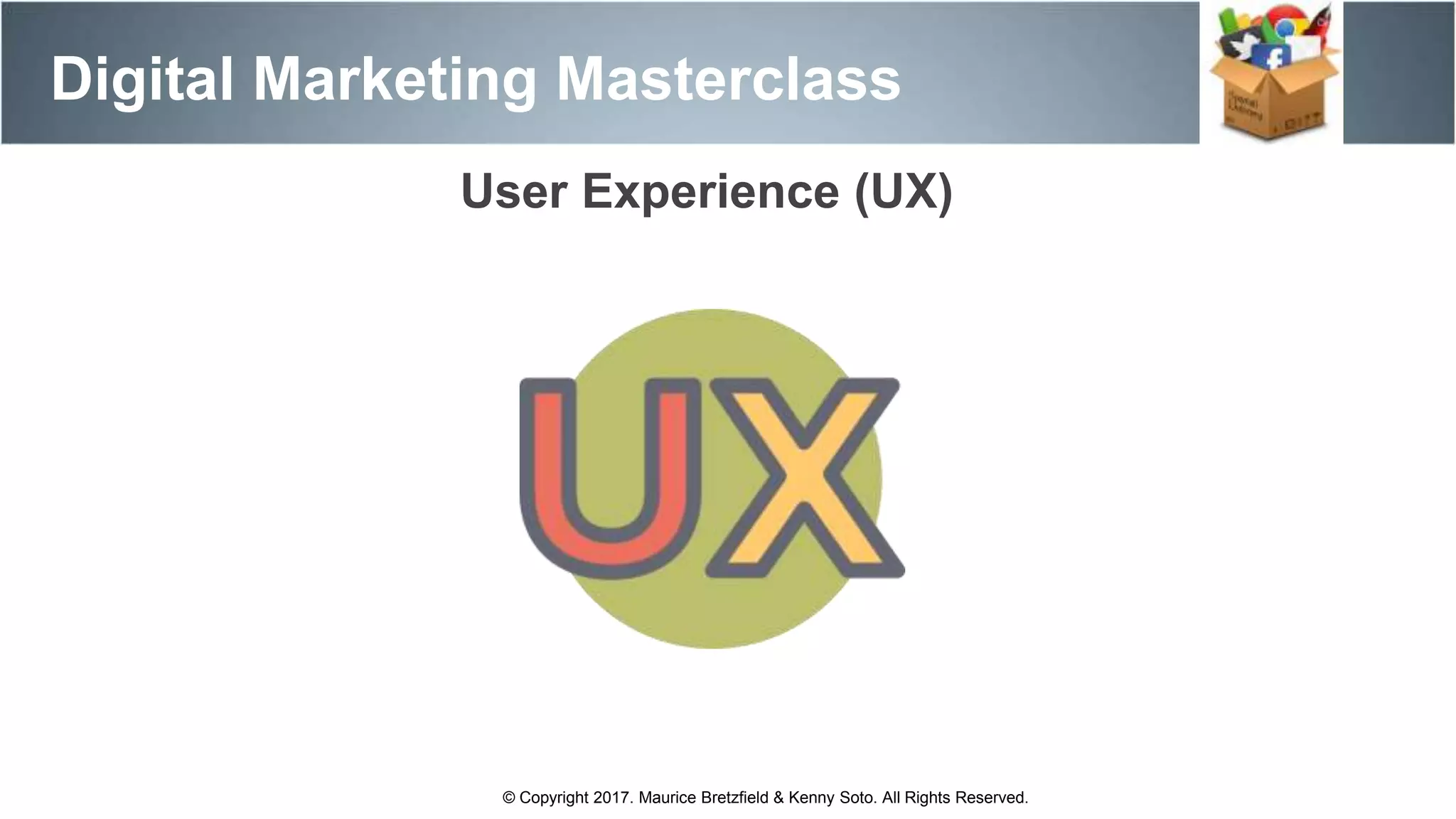 User Experience (UX)
Digital Marketing Masterclass
© Copyright 2017. Maurice Bretzfield & Kenny Soto. All Rights Reserved.
 