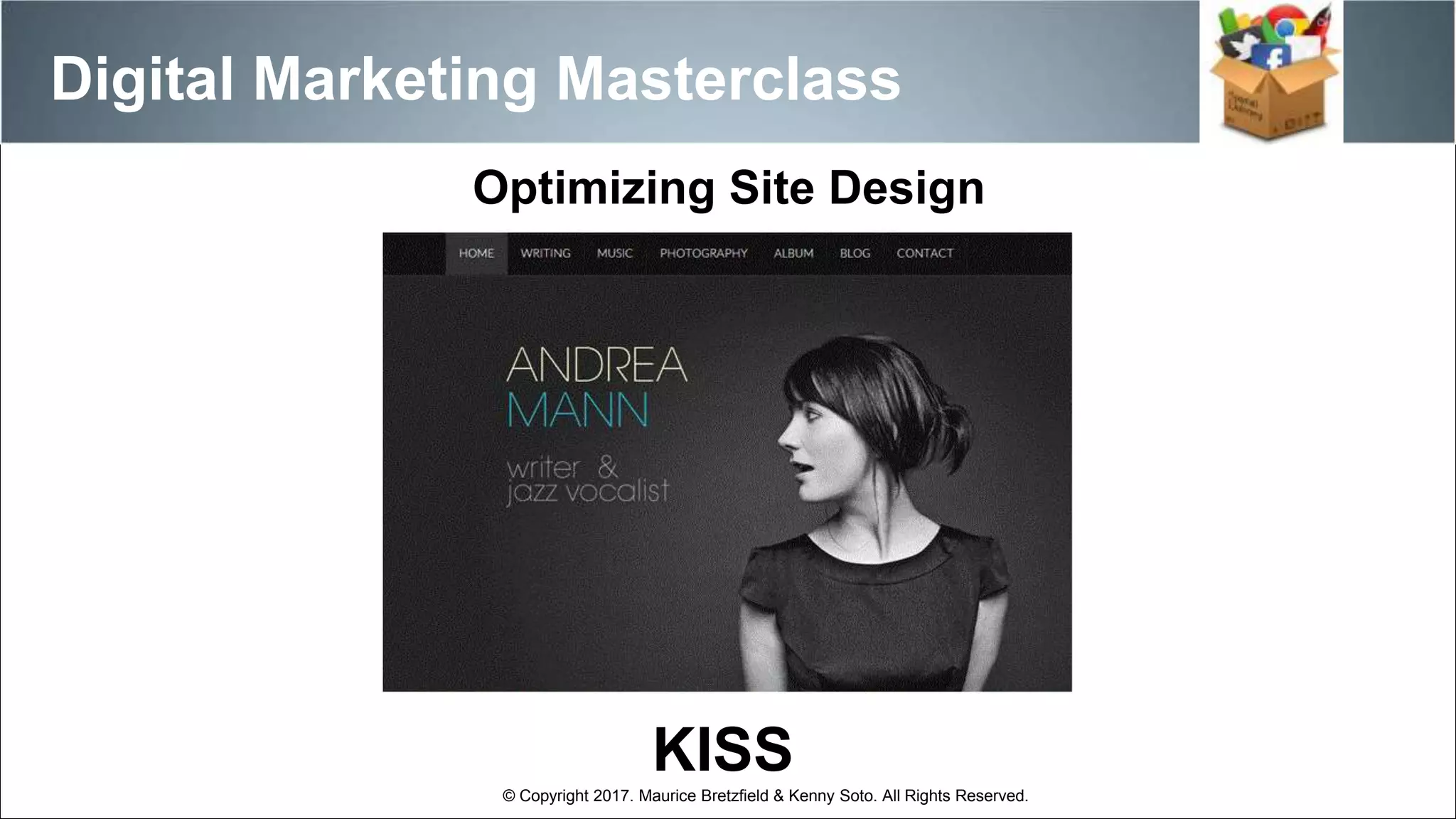 KISS
Optimizing Site Design
Digital Marketing Masterclass
© Copyright 2017. Maurice Bretzfield & Kenny Soto. All Rights Reserved.
 