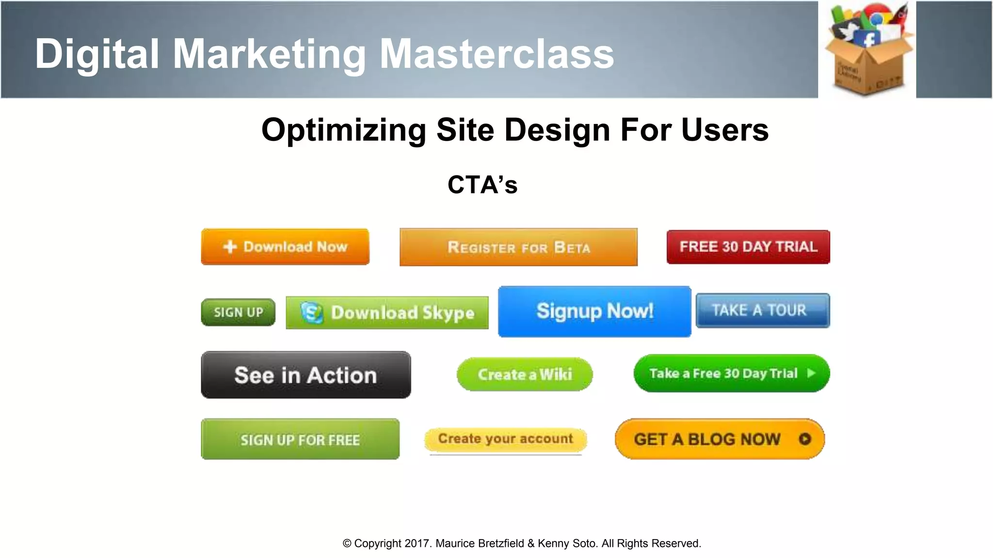 Digital Marketing Masterclass
© Copyright 2017. Maurice Bretzfield & Kenny Soto. All Rights Reserved.
Optimizing Site Design For Users
CTA’s
 