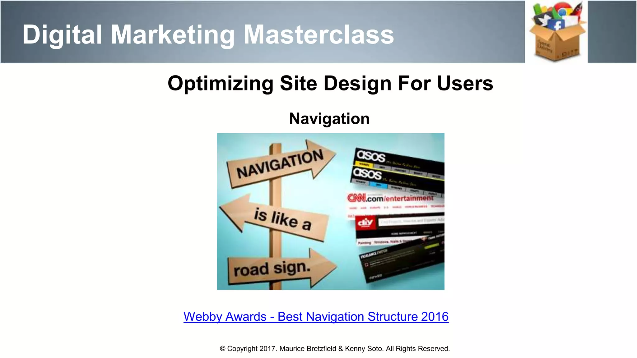 Digital Marketing Masterclass
© Copyright 2017. Maurice Bretzfield & Kenny Soto. All Rights Reserved.
Optimizing Site Design For Users
Navigation
Webby Awards - Best Navigation Structure 2016
 