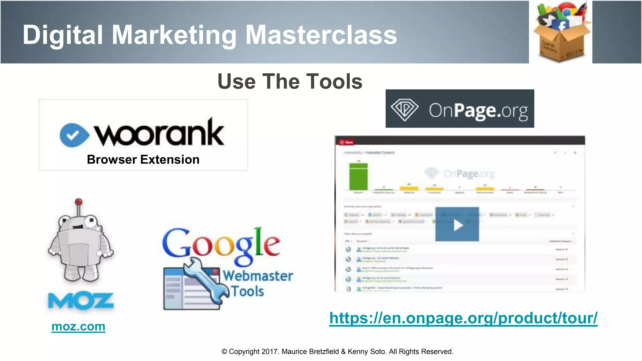 Digital Marketing Masterclass
© Copyright 2017. Maurice Bretzfield & Kenny Soto. All Rights Reserved.
https://en.onpage.org/product/tour/
Use The Tools
Browser Extension
moz.com
 