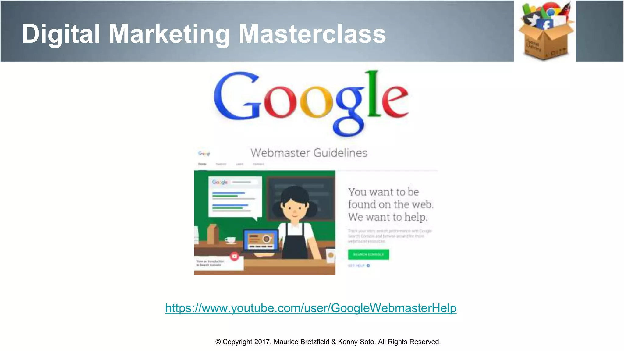 Digital Marketing Masterclass
© Copyright 2017. Maurice Bretzfield & Kenny Soto. All Rights Reserved.
https://www.youtube.com/user/GoogleWebmasterHelp
 