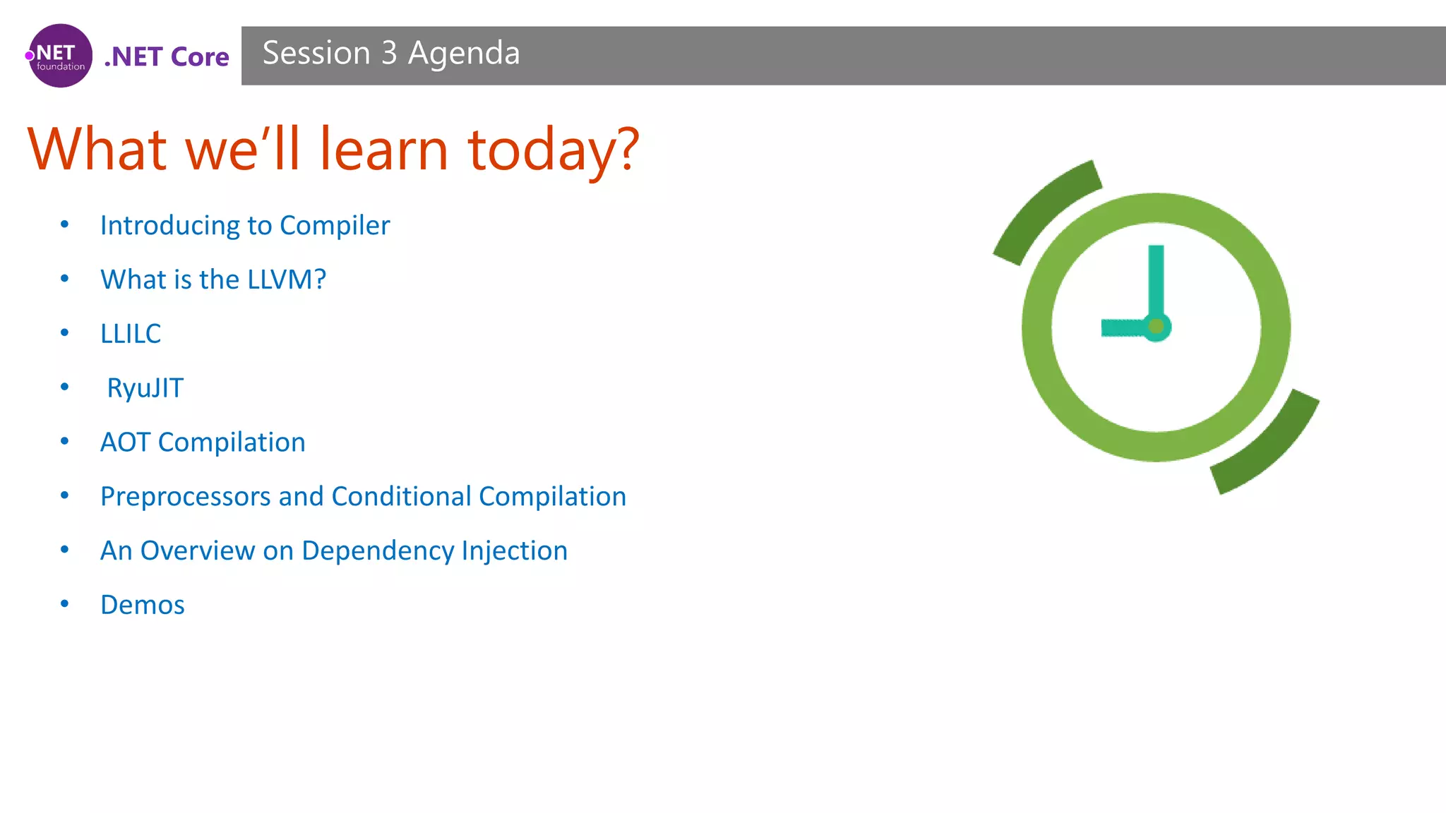 .NET Core What we’ll learn today? Session 3 Agenda • Introducing to Compiler • What is the LLVM? • LLILC • RyuJIT • AOT Compilation • Preprocessors and Conditional Compilation • An Overview on Dependency Injection • Demos 