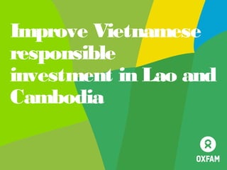 Improve Vietnamese
responsible
investment in Lao and
Cambodia
 