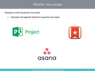 Formateur : Kevin Coppens – www.kevin-coppens.com
Planifier mon projet
Quelques outils de gestion de projet:
o Exemples de logiciels facilitant la gestion de projet:
 
