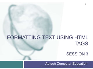 FORMATTING TEXT USING HTML
TAGS
SESSION 3
Aptech Computer Education
Presented by Muhammad Ehtisham Siddiqui (BSCS)
1
 