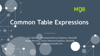 Common Table Expressions
Igor Babaev | Principal Software Engineer, MariaDB
Sergei Petrunia | Senior Software Engineer, MariaDB
{igor,sergey}@mariadb.com
 