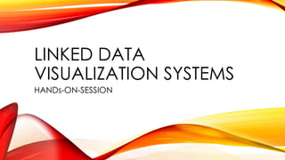 LINKED DATA
VISUALIZATION SYSTEMS
HANDs-ON-SESSION
 