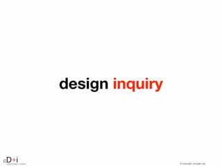 © copyright, youngjin yoocenter for design + innovation
cD+i
design inquiry
 