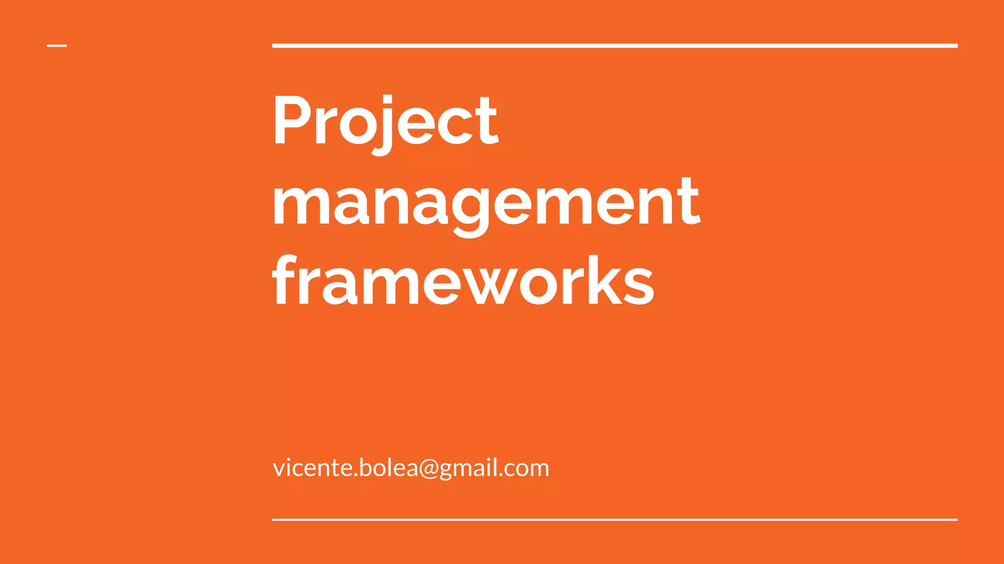 Project
management
frameworks
vicente.bolea@gmail.com
 