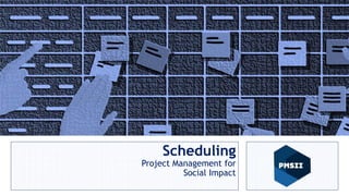 Project Management for
Social Impact
Anas Talalqa
Sr. PM and Human Rights Advisor
Scheduling
Project Management for
Social Impact
 