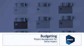 Project Management for
Social Impact
Anas Talalqa
Sr. PM and Human Rights Advisor
Budgeting
Project Management for
Social Impact
 