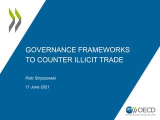 GOVERNANCE FRAMEWORKS
TO COUNTER ILLICIT TRADE
Piotr Stryszowski
11 June 2021
 