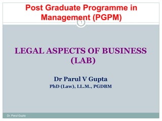 LEGAL ASPECTS OF BUSINESS
(LAB)
Dr Parul V Gupta
PhD (Law), LL.M., PGDBM
Dr. Parul Gupta
1
Post Graduate Programme in
Management (PGPM)
 