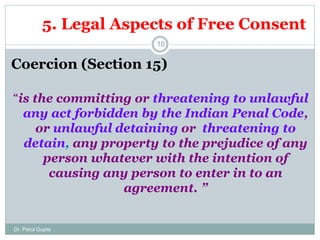 5. Legal Aspects of Free Consent
Coercion (Section 15)
“is the committing or threatening to unlawful
any act forbidden by ...