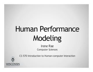 Human Performance
Modeling
Irene Rae
Computer Sciences
CS-570 Introduction to Human-computer Interaction
 