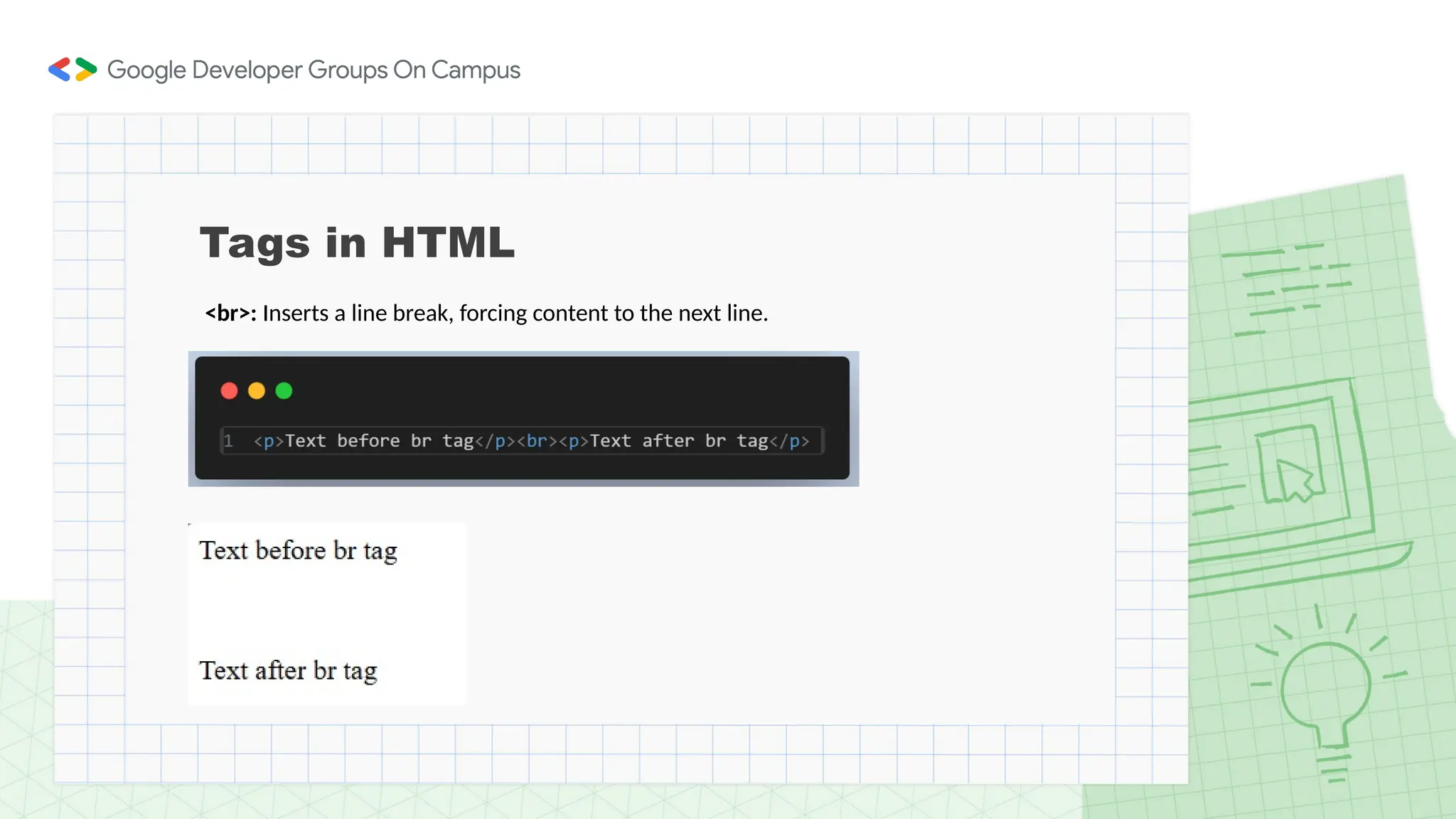 Tags in HTML
<br>: Inserts a line break, forcing content to the next line.
 