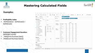 6
Mastering Calculated Fields
• Profitability Index:
• (SUM([Sales]) - SUM([Cost])) /
SUM([Cost])
• Customer Engagement Duration:
DATEDIFF('month’
• , MIN([First Purchase Date])
• ,MAX([Last Purchase Date]))
Examples:
 