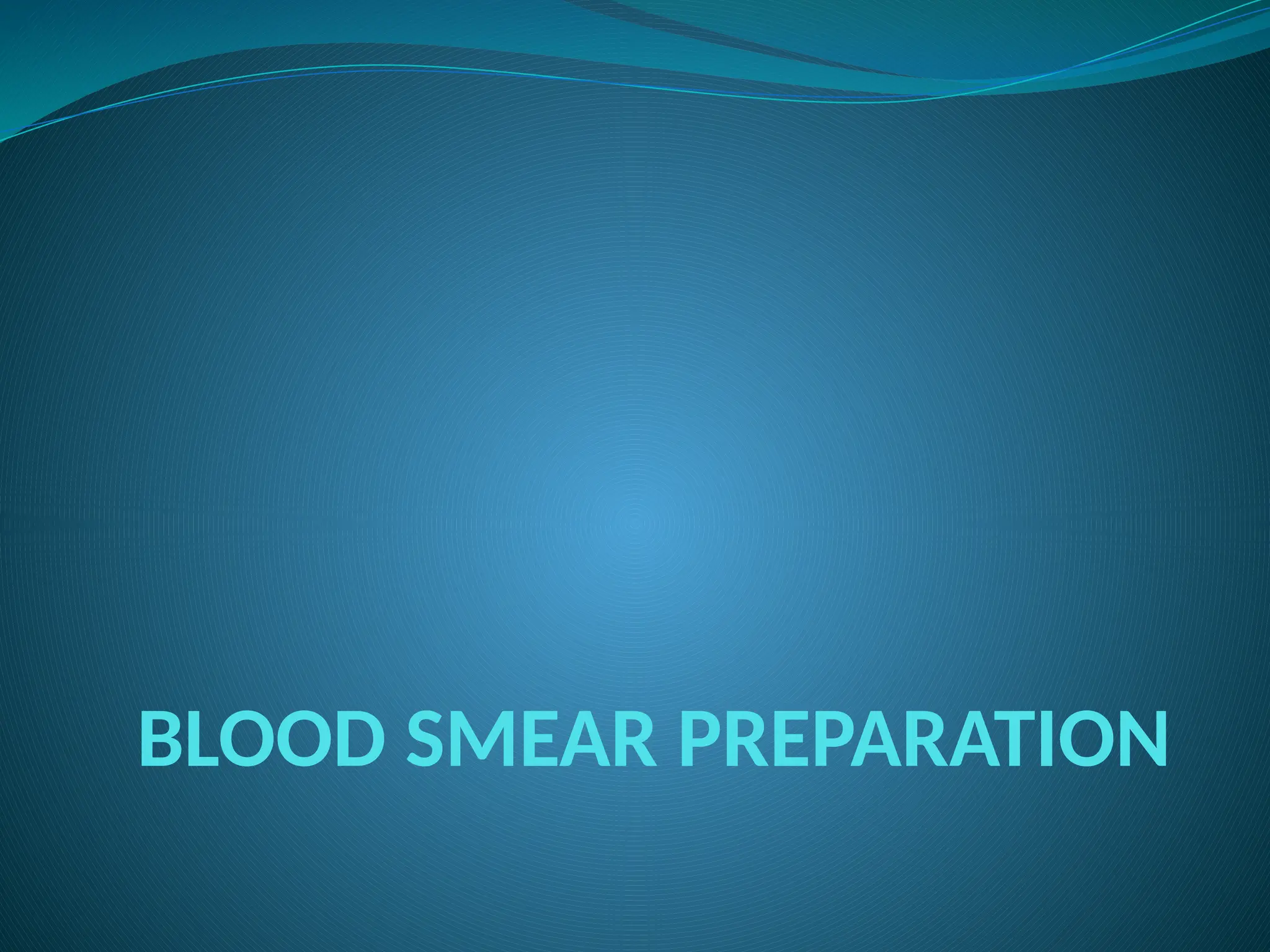 BLOOD SMEAR PREPARATION
 