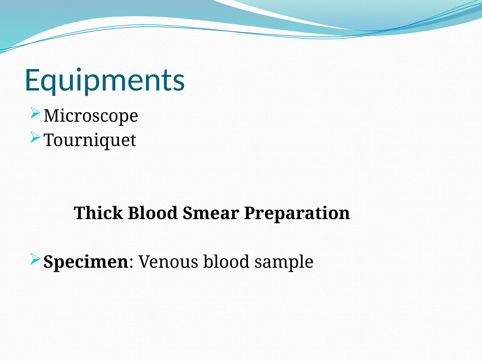 Equipments
Microscope
Tourniquet
Thick Blood Smear Preparation
Specimen: Venous blood sample
 