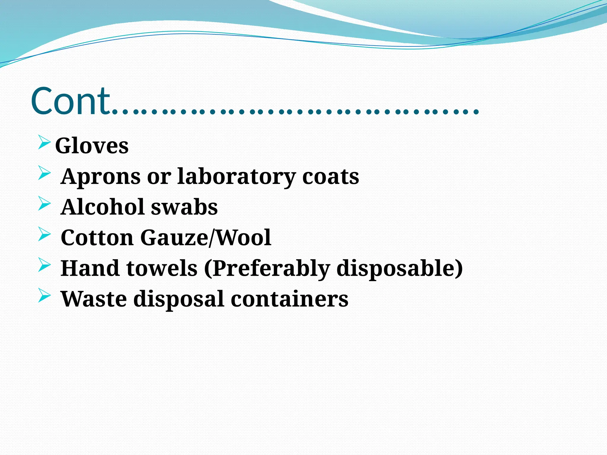 Cont………………………………..
Gloves
 Aprons or laboratory coats
 Alcohol swabs
 Cotton Gauze/Wool
 Hand towels (Preferably disposable)
 Waste disposal containers
 