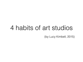 4 habits of art studios
(by Lucy Kimbell, 2015)
 