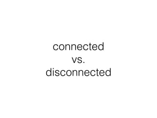 connected
vs.
disconnected
 