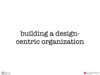 Center for Design
cD+iTransforming ideas into actions
and Innovation
building a design-
centric organization
 
