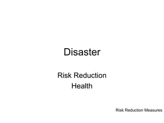 Disaster

Risk Reduction
    Health


                 Risk Reduction Measures
 