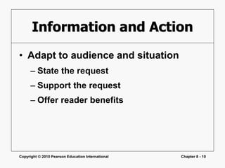 Copyright © 2010 Pearson Education International Chapter 8 - 10
Information and Action
• Adapt to audience and situation
– State the request
– Support the request
– Offer reader benefits
 