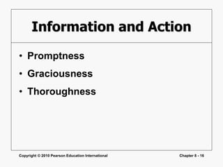 Copyright © 2010 Pearson Education International Chapter 8 - 16
Information and Action
• Promptness
• Graciousness
• Thoroughness
 