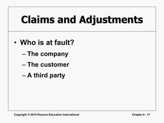 Copyright © 2010 Pearson Education International Chapter 8 - 17
Claims and Adjustments
• Who is at fault?
– The company
– The customer
– A third party
 