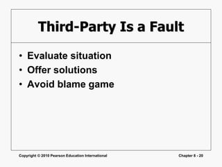 Copyright © 2010 Pearson Education International Chapter 8 - 20
Third-Party Is a Fault
• Evaluate situation
• Offer solutions
• Avoid blame game
 