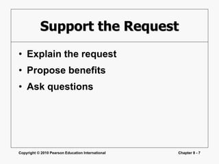 Copyright © 2010 Pearson Education International Chapter 8 - 7
Support the Request
• Explain the request
• Propose benefits
• Ask questions
 
