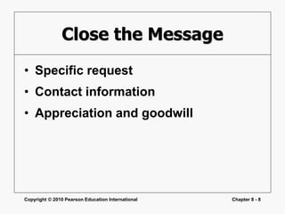 Copyright © 2010 Pearson Education International Chapter 8 - 8
Close the Message
• Specific request
• Contact information
• Appreciation and goodwill
 