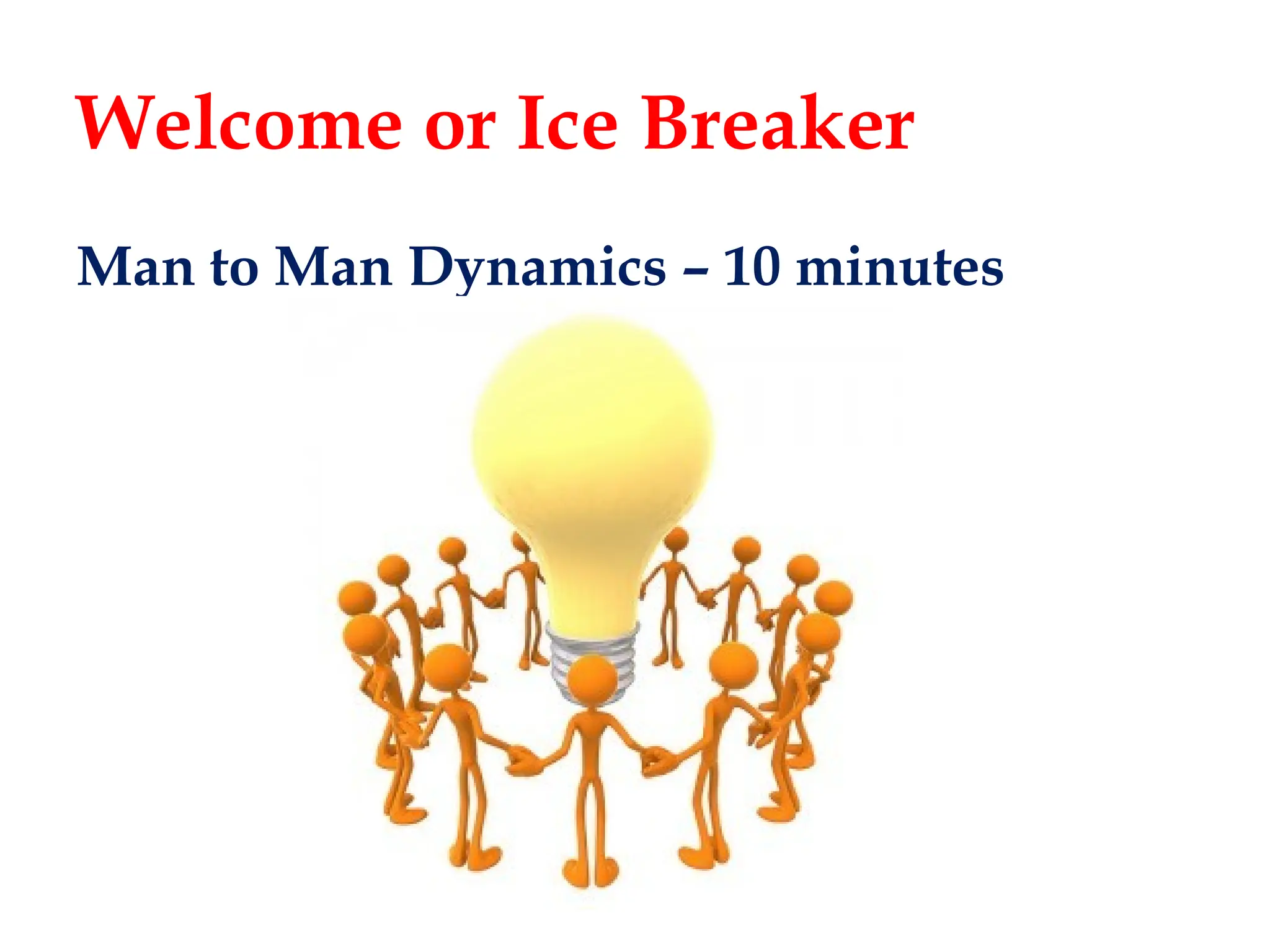 Welcome or Ice Breaker
Man to Man Dynamics – 10 minutes
 
