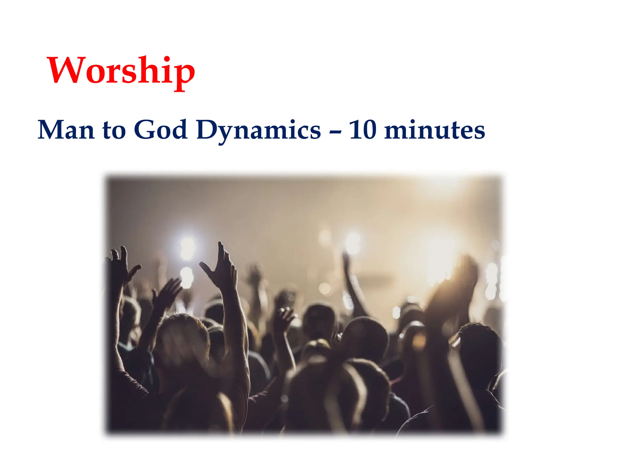 Man to God Dynamics – 10 minutes
Worship
 
