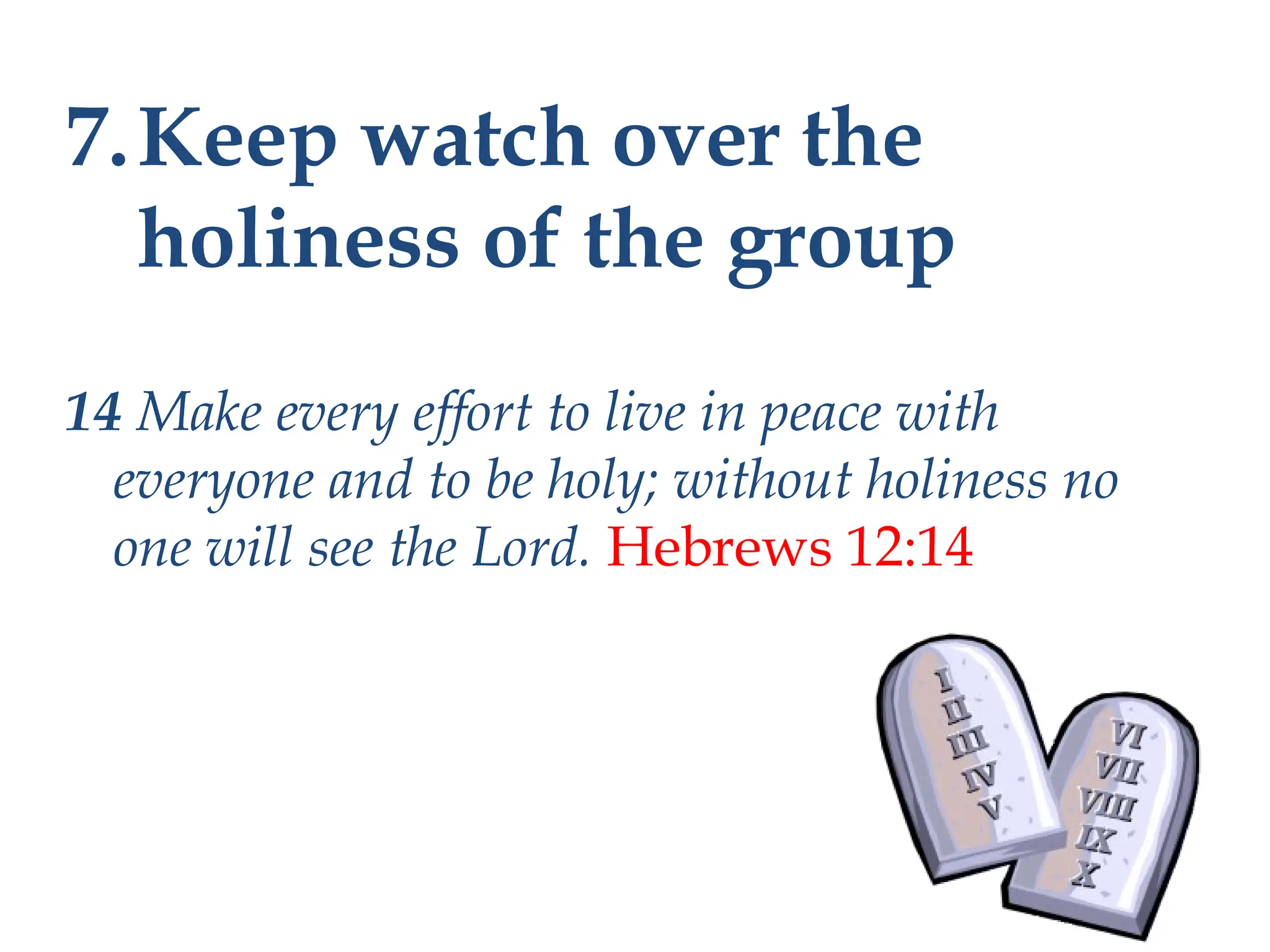 7.Keep watch over the
holiness of the group
14 Make every effort to live in peace with
everyone and to be holy; without holiness no
one will see the Lord. Hebrews 12:14
 