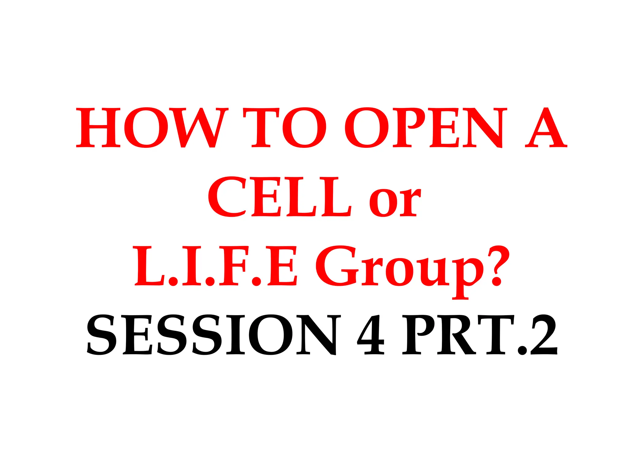 HOW TO OPEN A
CELL or
L.I.F.E Group?
SESSION 4 PRT.2
 