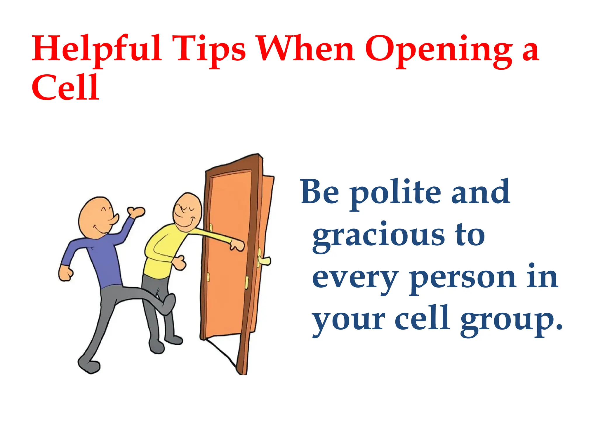 Be polite and
gracious to
every person in
your cell group.
Helpful Tips When Opening a
Cell
 