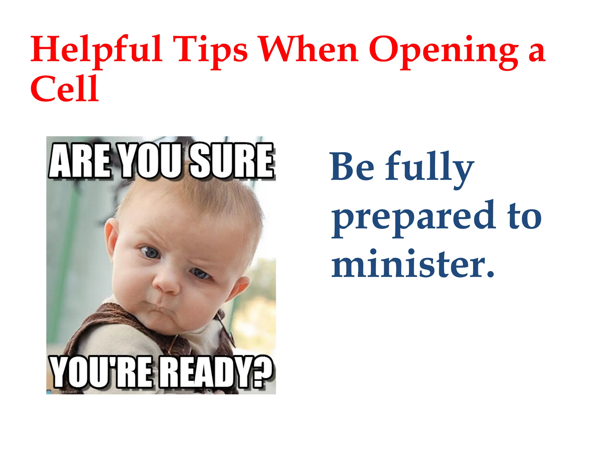 Be fully
prepared to
minister.
Helpful Tips When Opening a
Cell
 