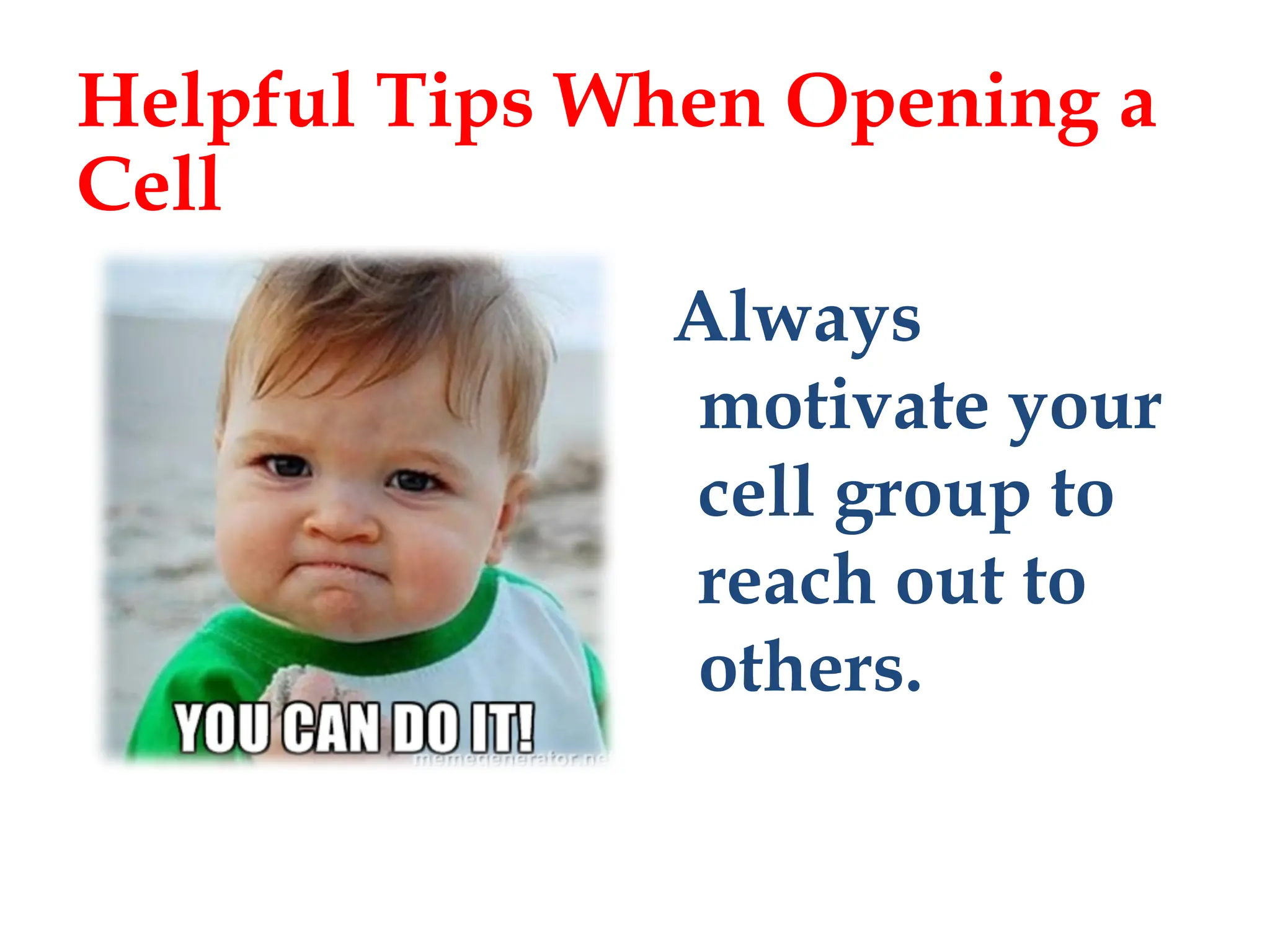 Always
motivate your
cell group to
reach out to
others.
Helpful Tips When Opening a
Cell
 